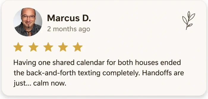 Marcus D. — 5 star review: Having one shared calendar for both houses ended the back-and-forth texting completely.